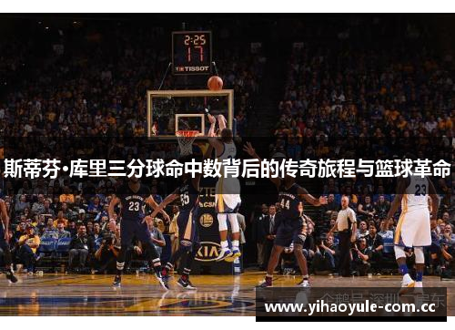斯蒂芬·库里三分球命中数背后的传奇旅程与篮球革命 斯蒂芬·库里三分球命中数背后的传奇旅程与篮球革命