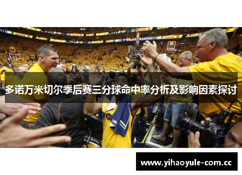 多诺万米切尔季后赛三分球命中率分析及影响因素探讨 多诺万米切尔季后赛三分球命中率分析及影响因素探讨