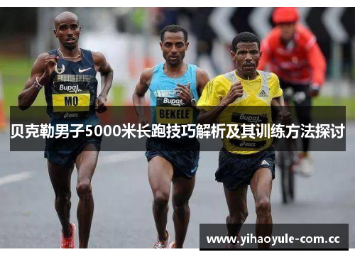 贝克勒男子5000米长跑技巧解析及其训练方法探讨 贝克勒男子5000米长跑技巧解析及其训练方法探讨
