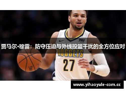 贾马尔·穆雷:防守压迫与外线投篮干扰的全方位应对 贾马尔·穆雷:防守压迫与外线投篮干扰的全方位应对