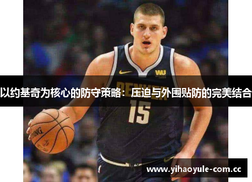 以约基奇为核心的防守策略:压迫与外围贴防的完美结合 以约基奇为核心的防守策略:压迫与外围贴防的完美结合