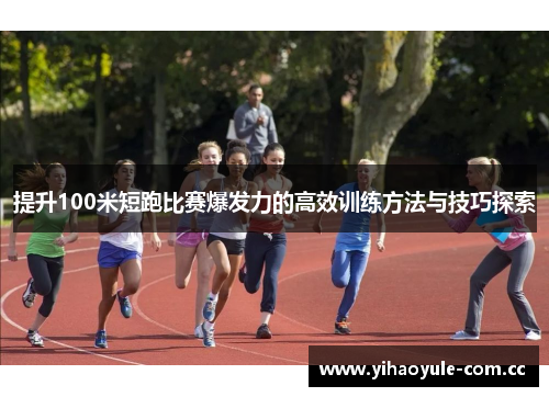 提升100米短跑比赛爆发力的高效训练方法与技巧探索 提升100米短跑比赛爆发力的高效训练方法与技巧探索