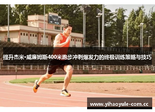 提升杰米·威廉姆斯400米跑步冲刺爆发力的终极训练策略与技巧 提升杰米·威廉姆斯400米跑步冲刺爆发力的终极训练策略与技巧