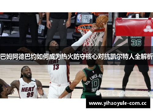 巴姆阿德巴约如何成为热火防守核心对抗凯尔特人全解析