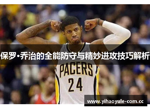 保罗·乔治的全能防守与精妙进攻技巧解析 保罗·乔治的全能防守与精妙进攻技巧解析