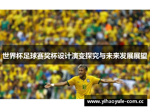 世界杯足球赛奖杯设计演变探究与未来发展展望