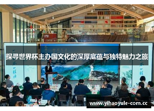 探寻世界杯主办国文化的深厚底蕴与独特魅力之旅