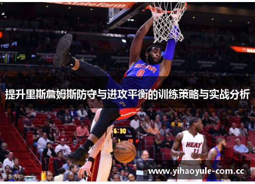 提升里斯詹姆斯防守与进攻平衡的训练策略与实战分析