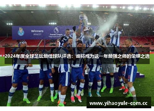 2024年度全球足坛最佳球队评选：谁将成为这一年最强之师的荣耀之选