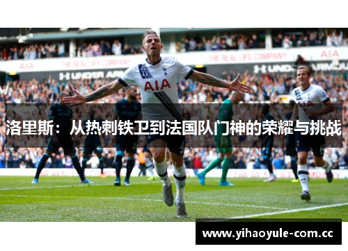 洛里斯：从热刺铁卫到法国队门神的荣耀与挑战