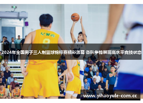 2024年全国男子三人制篮球锦标赛精彩落幕 各队争锋展现高水平竞技状态