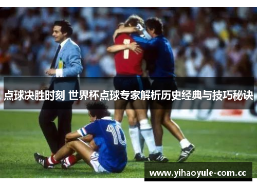 点球决胜时刻 世界杯点球专家解析历史经典与技巧秘诀