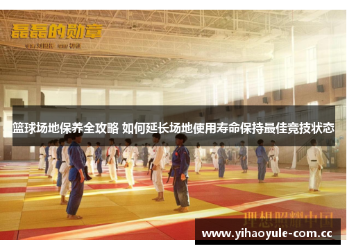 篮球场地保养全攻略 如何延长场地使用寿命保持最佳竞技状态 篮球场地保养全攻略 如何延长场地使用寿命保持最佳竞技状态