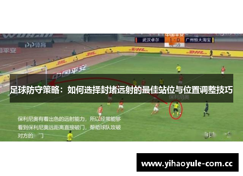 足球防守策略:如何选择封堵远射的最佳站位与位置调整技巧 足球防守策略:如何选择封堵远射的最佳站位与位置调整技巧