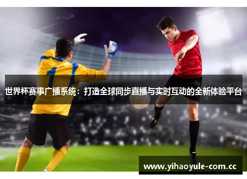 世界杯赛事广播系统：打造全球同步直播与实时互动的全新体验平台