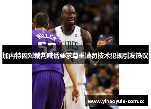 加内特因对裁判喊话要求尊重遭罚技术犯规引发热议