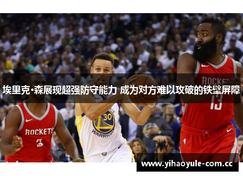 埃里克·森展现超强防守能力 成为对方难以攻破的铁壁屏障