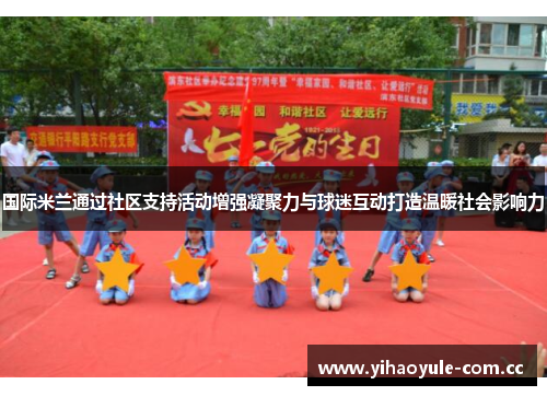 国际米兰通过社区支持活动增强凝聚力与球迷互动打造温暖社会影响力 国际米兰通过社区支持活动增强凝聚力与球迷互动打造温暖社会影响力