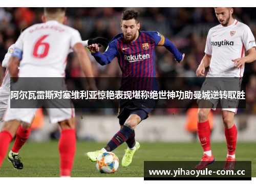 阿尔瓦雷斯对塞维利亚惊艳表现堪称绝世神功助曼城逆转取胜 阿尔瓦雷斯对塞维利亚惊艳表现堪称绝世神功助曼城逆转取胜