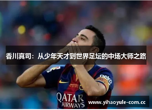 香川真司：从少年天才到世界足坛的中场大师之路