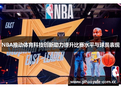NBA推动体育科技创新助力提升比赛水平与球员表现 NBA推动体育科技创新助力提升比赛水平与球员表现