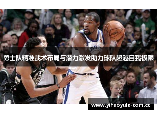 勇士队精准战术布局与潜力激发助力球队超越自我极限