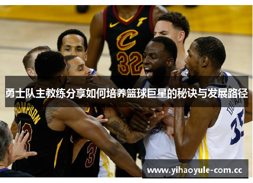 勇士队主教练分享如何培养篮球巨星的秘诀与发展路径