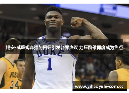 锡安·威廉姆森强势回归引发各界热议 力压群雄再度成为焦点