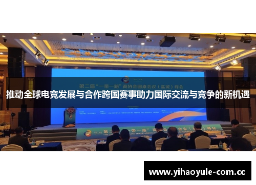 推动全球电竞发展与合作跨国赛事助力国际交流与竞争的新机遇 推动全球电竞发展与合作跨国赛事助力国际交流与竞争的新机遇