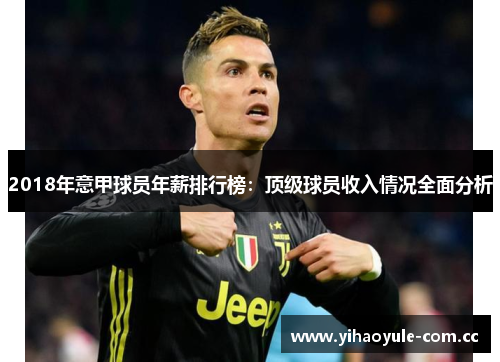 2018年意甲球员年薪排行榜:顶级球员收入情况全面分析 2018年意甲球员年薪排行榜:顶级球员收入情况全面分析