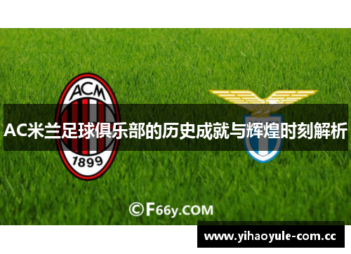 AC米兰足球俱乐部的历史成就与辉煌时刻解析 AC米兰足球俱乐部的历史成就与辉煌时刻解析