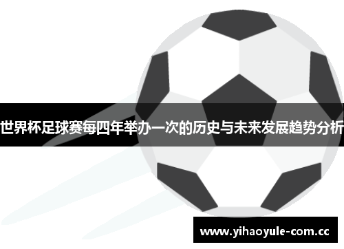世界杯足球赛每四年举办一次的历史与未来发展趋势分析 世界杯足球赛每四年举办一次的历史与未来发展趋势分析