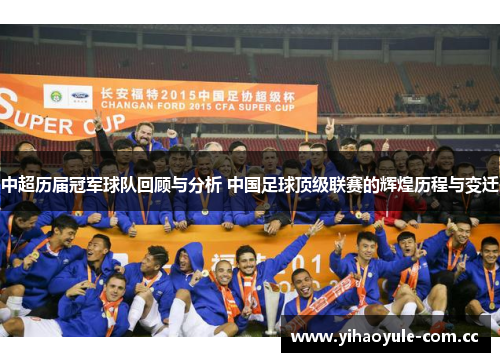 中超历届冠军球队回顾与分析 中国足球顶级联赛的辉煌历程与变迁