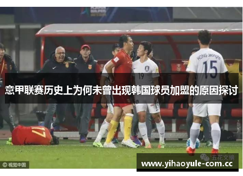意甲联赛历史上为何未曾出现韩国球员加盟的原因探讨