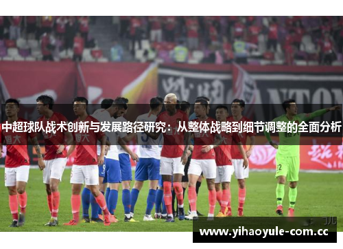 中超球队战术创新与发展路径研究：从整体战略到细节调整的全面分析