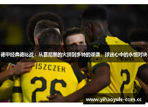德甲经典德比战：从慕尼黑的火拼到多特的逆袭，球迷心中的永恒对决