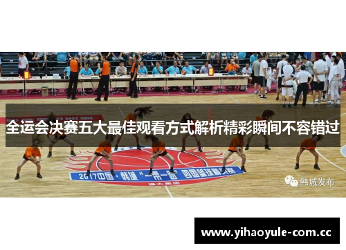 全运会决赛五大最佳观看方式解析精彩瞬间不容错过