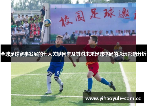 全球足球赛事发展的七大关键因素及其对未来足球格局的深远影响分析 全球足球赛事发展的七大关键因素及其对未来足球格局的深远影响分析