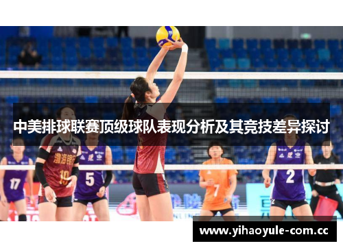 中美排球联赛顶级球队表现分析及其竞技差异探讨 中美排球联赛顶级球队表现分析及其竞技差异探讨
