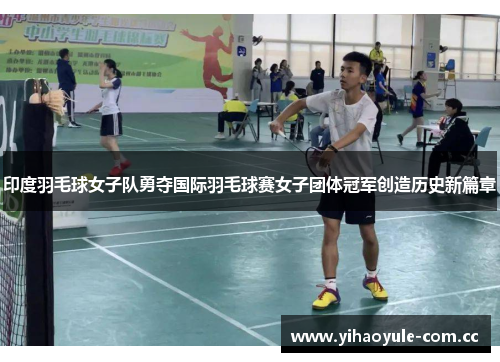 印度羽毛球女子队勇夺国际羽毛球赛女子团体冠军创造历史新篇章