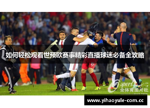 如何轻松观看世预欧赛事精彩直播球迷必备全攻略