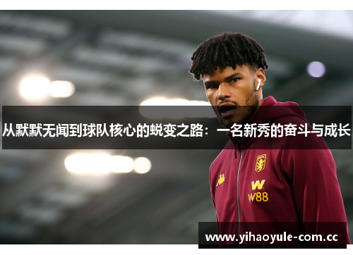 从默默无闻到球队核心的蜕变之路:一名新秀的奋斗与成长 从默默无闻到球队核心的蜕变之路:一名新秀的奋斗与成长