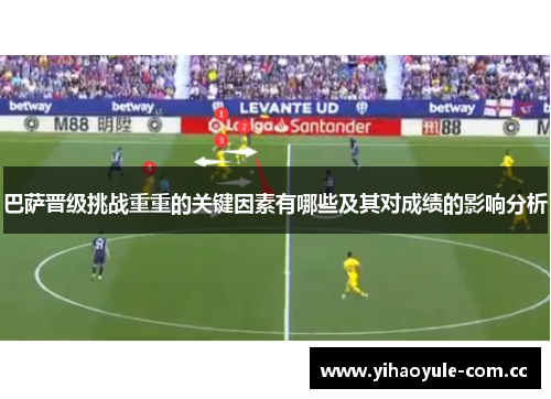 巴萨晋级挑战重重的关键因素有哪些及其对成绩的影响分析