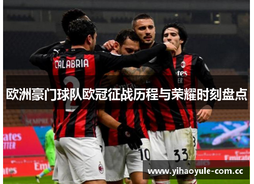 欧洲豪门球队欧冠征战历程与荣耀时刻盘点 欧洲豪门球队欧冠征战历程与荣耀时刻盘点
