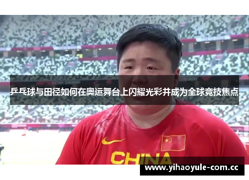 乒乓球与田径如何在奥运舞台上闪耀光彩并成为全球竞技焦点