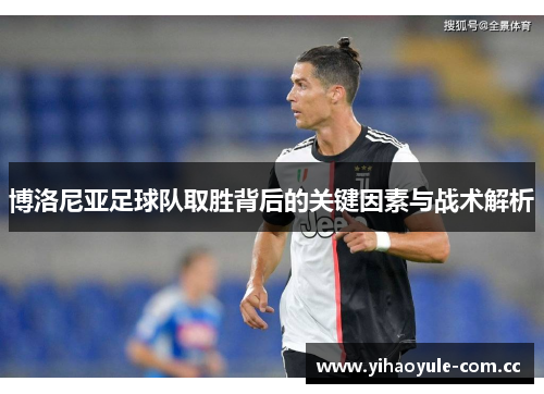 博洛尼亚足球队取胜背后的关键因素与战术解析