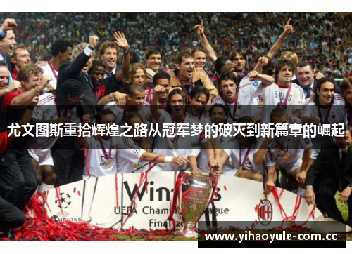 尤文图斯重拾辉煌之路从冠军梦的破灭到新篇章的崛起 尤文图斯重拾辉煌之路从冠军梦的破灭到新篇章的崛起