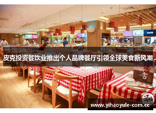 皮克投资餐饮业推出个人品牌餐厅引领全球美食新风潮 皮克投资餐饮业推出个人品牌餐厅引领全球美食新风潮
