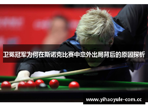 卫冕冠军为何在斯诺克比赛中意外出局背后的原因探析