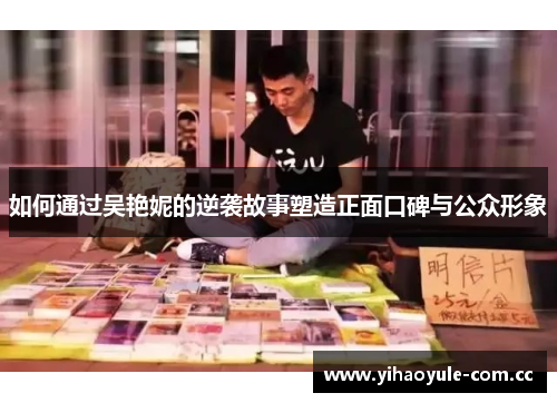 如何通过吴艳妮的逆袭故事塑造正面口碑与公众形象